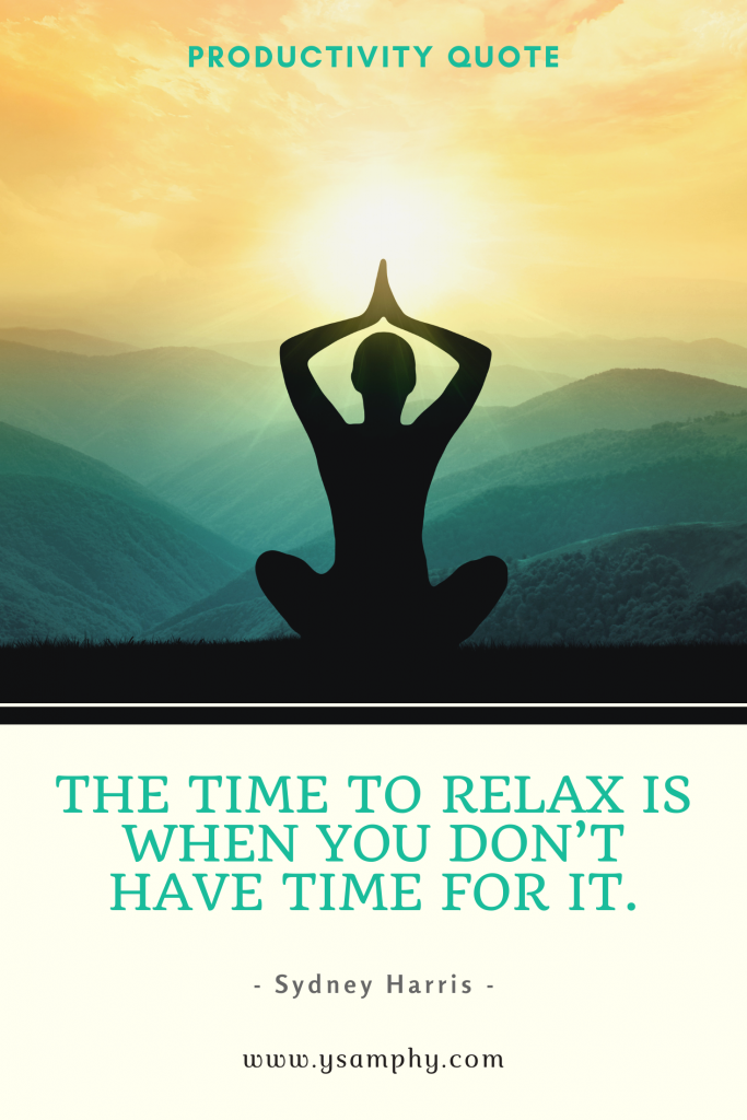 “The time to relax is when you don’t have time for it.” –Sydney Harris