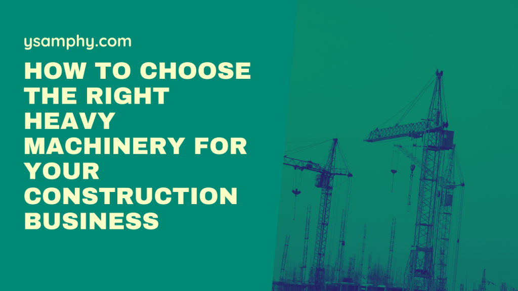 How to Choose the Right Heavy Machinery for Your Construction Business