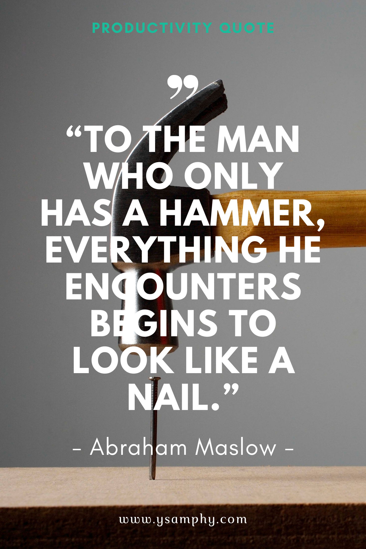 Tool quote for productivity by Abraham Maslow “To the man who only has a hammer, everything he encounters begins to look like a nail.” ~Abraham Maslow